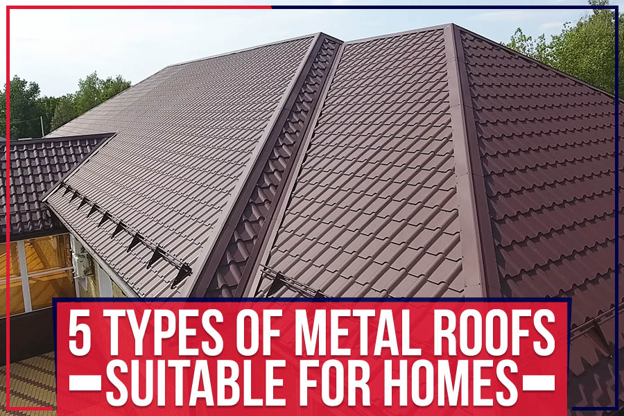 5 Types Of Metal Roofs Suitable For Homes