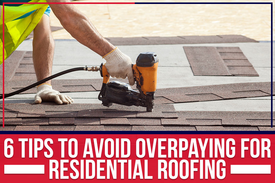 6 Tips To Avoid Overpaying For Residential Roofing