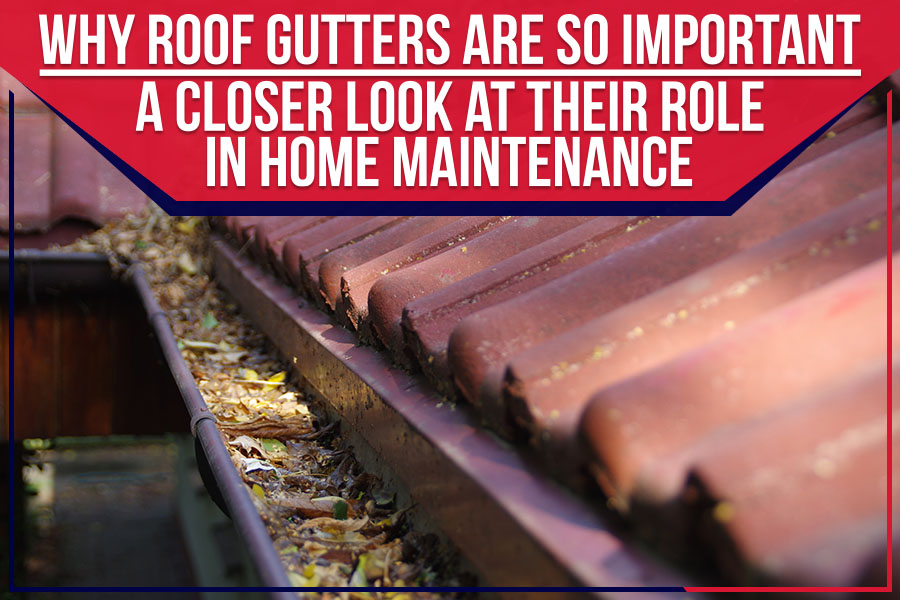 Why Roof Gutters Are So Important: A Closer Look At Their Role In Home Maintenance